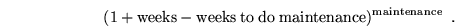 \begin{displaymath}
(1+{\rm weeks}-{\rm weeks\ to\ do\ maintenance})^{\rm maintenance} \enspace .
\end{displaymath}
