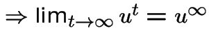 $\Rightarrow \lim_{t \rightarrow \infty} u^{t}=u^{\infty}$