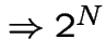$\Rightarrow 2^{N}$