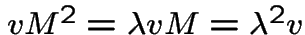 $vM^{2}=\lambda v M =\lambda^{2} v$