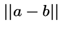 $\vert\vert a-b\vert\vert$